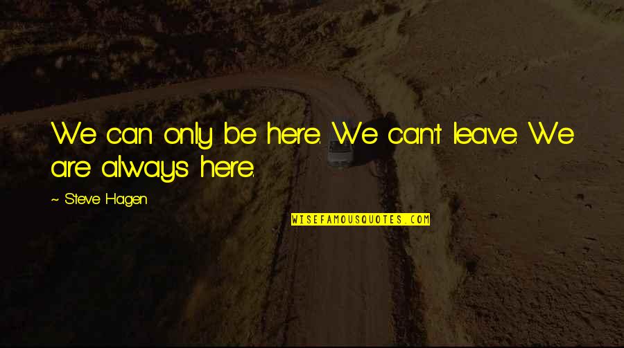 I Am Here For You Always Quotes By Steve Hagen: We can only be here. We can't leave. I Am Here For You Always Quotes By Steve Hagen: We can only be here. We can't leave.