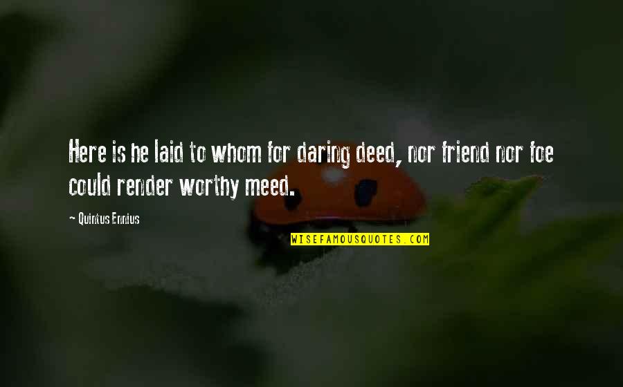 I Am Here For You Friend Quotes By Quintus Ennius: Here is he laid to whom for daring I Am Here For You Friend Quotes By Quintus Ennius: Here is he laid to whom for daring