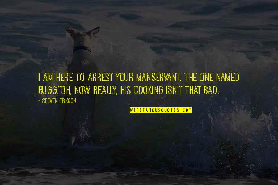 I Am Here Now Quotes By Steven Erikson: I am here to arrest your manservant. The I Am Here Now Quotes By Steven Erikson: I am here to arrest your manservant. The