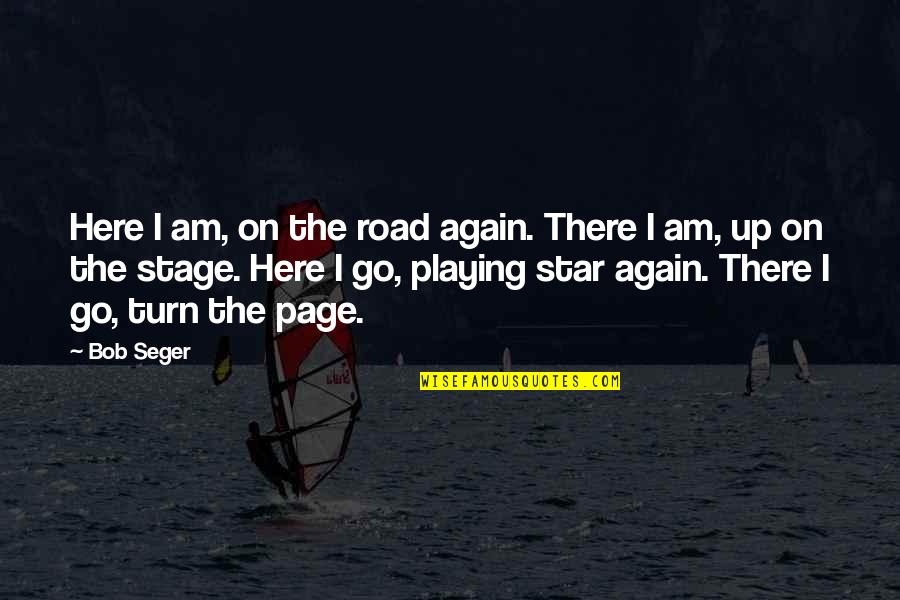 I Am Here Quotes By Bob Seger: Here I am, on the road again. There