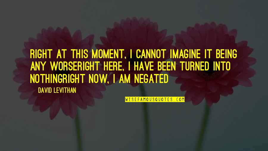 I Am Here Quotes By David Levithan: right at this moment, I cannot imagine it