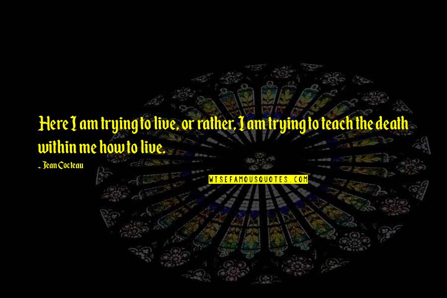 I Am Here Quotes By Jean Cocteau: Here I am trying to live, or rather, I Am Here Quotes By Jean Cocteau: Here I am trying to live, or rather,