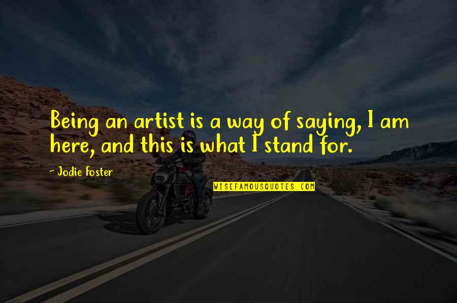I Am Here Quotes By Jodie Foster: Being an artist is a way of saying,