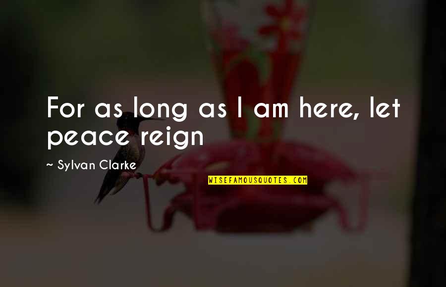 I Am Here Quotes By Sylvan Clarke: For as long as I am here, let I Am Here Quotes By Sylvan Clarke: For as long as I am here, let