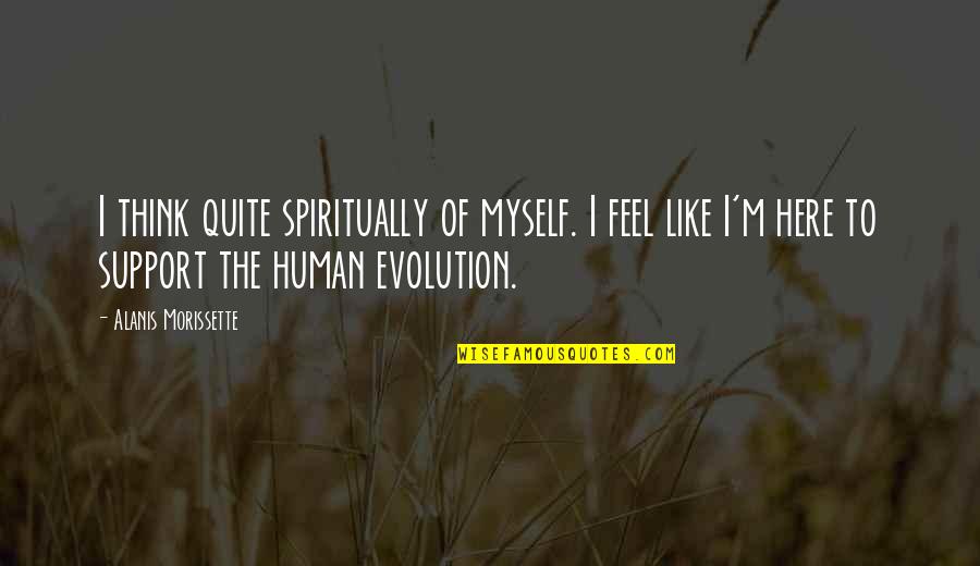 I Am Here To Support You Quotes By Alanis Morissette: I think quite spiritually of myself. I feel