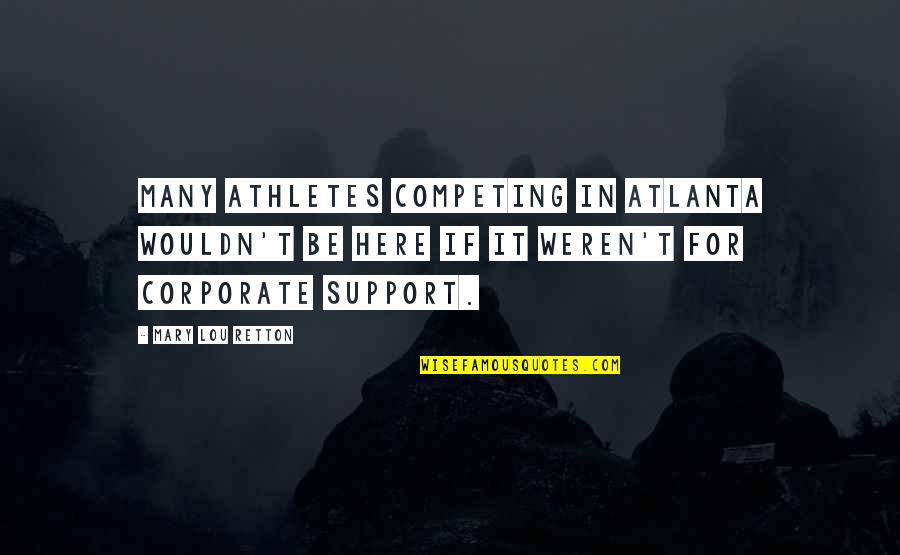 I Am Here To Support You Quotes By Mary Lou Retton: Many athletes competing in Atlanta wouldn't be here