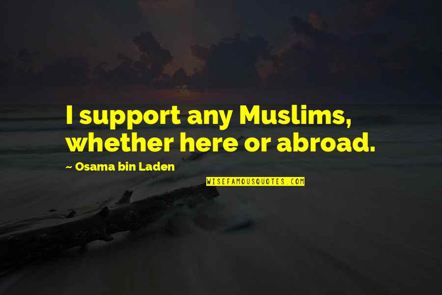 I Am Here To Support You Quotes By Osama Bin Laden: I support any Muslims, whether here or abroad.