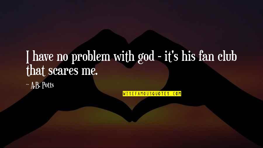 I Am His Fan Quotes By A.B. Potts: I have no problem with god - it's