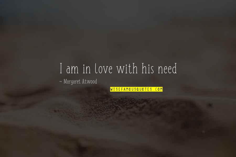 I Am His Love Quotes By Margaret Atwood: I am in love with his need