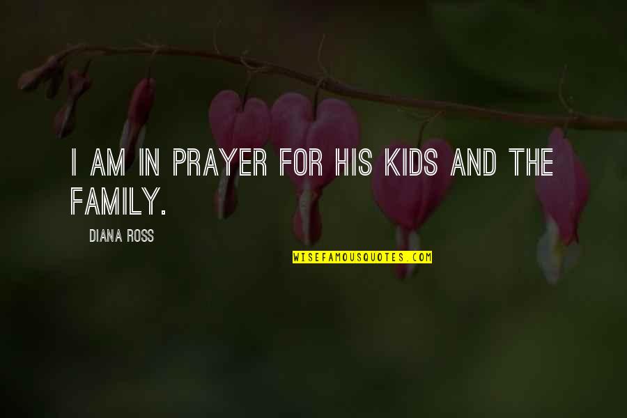 I Am His Quotes By Diana Ross: I am in prayer for his kids and