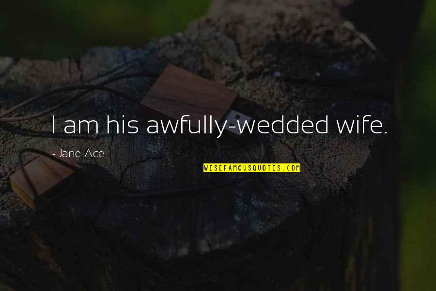 I Am His Quotes By Jane Ace: I am his awfully-wedded wife.