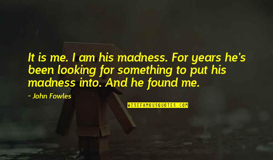 I Am His Quotes By John Fowles: It is me. I am his madness. For