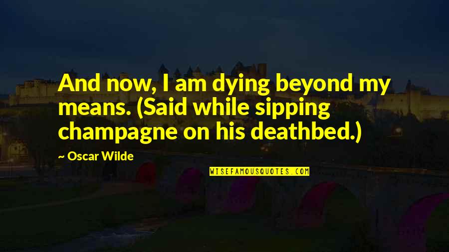 I Am His Quotes By Oscar Wilde: And now, I am dying beyond my means.