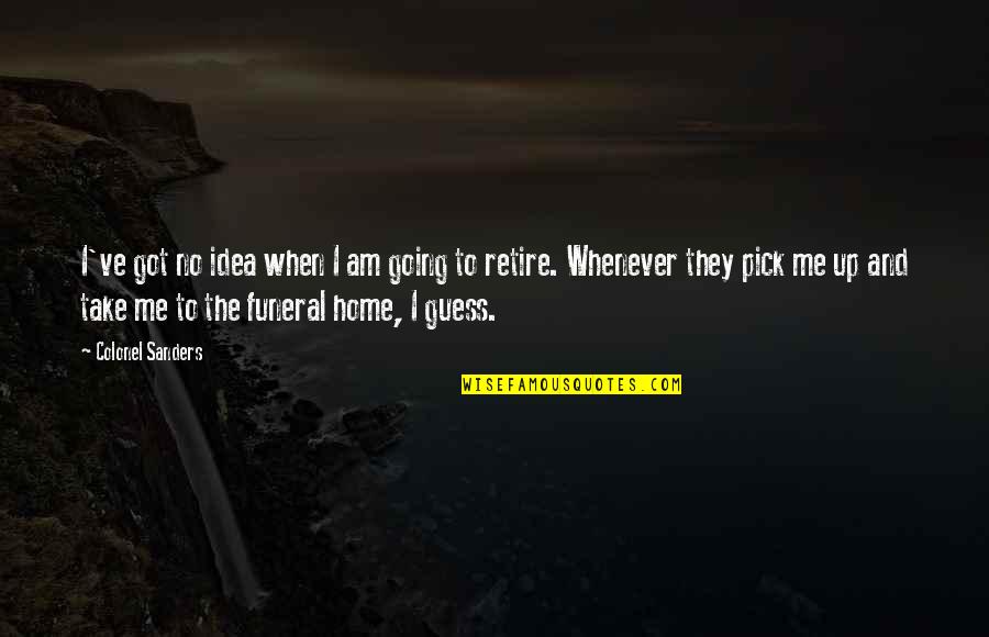 I Am Home Quotes By Colonel Sanders: I've got no idea when I am going I Am Home Quotes By Colonel Sanders: I've got no idea when I am going