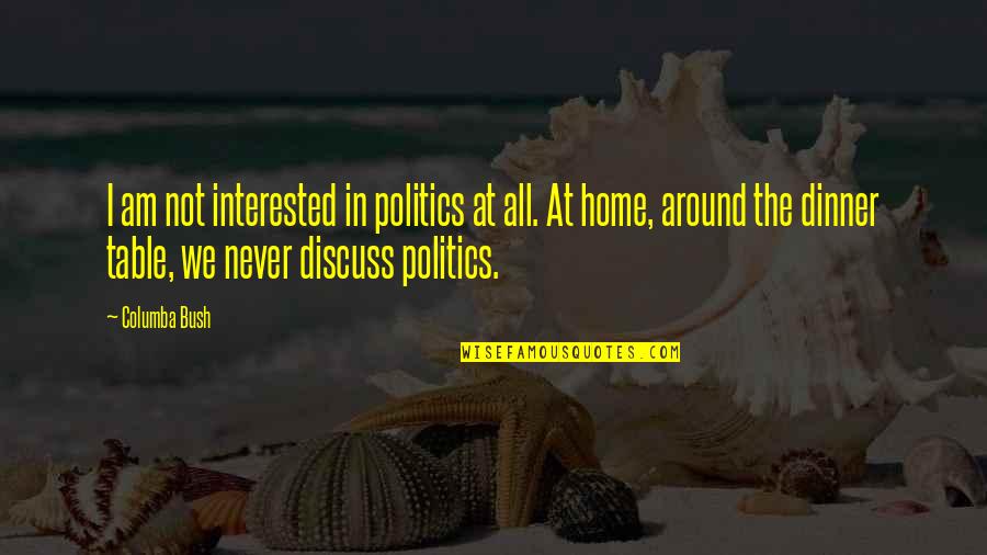 I Am Home Quotes By Columba Bush: I am not interested in politics at all. I Am Home Quotes By Columba Bush: I am not interested in politics at all.