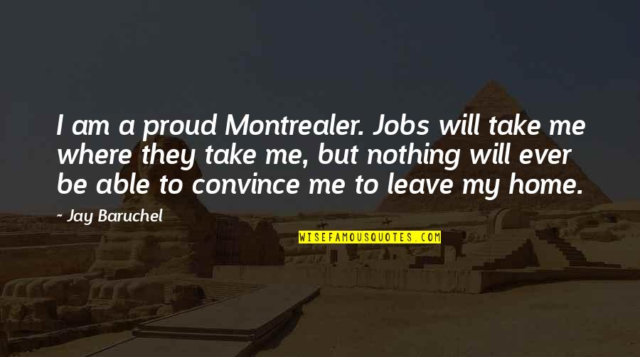 I Am Home Quotes By Jay Baruchel: I am a proud Montrealer. Jobs will take I Am Home Quotes By Jay Baruchel: I am a proud Montrealer. Jobs will take