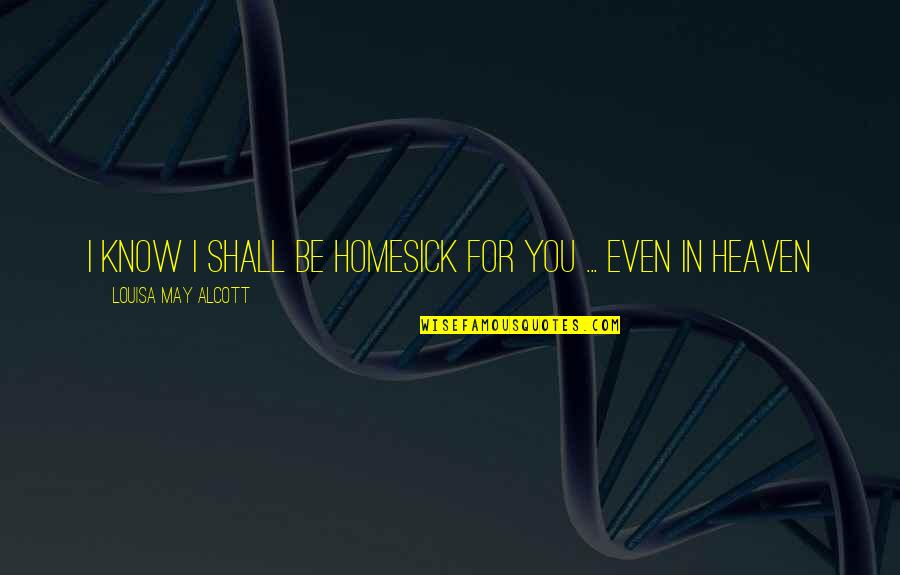 I Am Homesick Quotes By Louisa May Alcott: I Know I shall be homesick for you