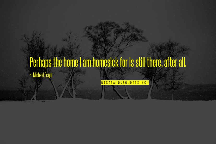 I Am Homesick Quotes By Michael Frayn: Perhaps the home I am homesick for is