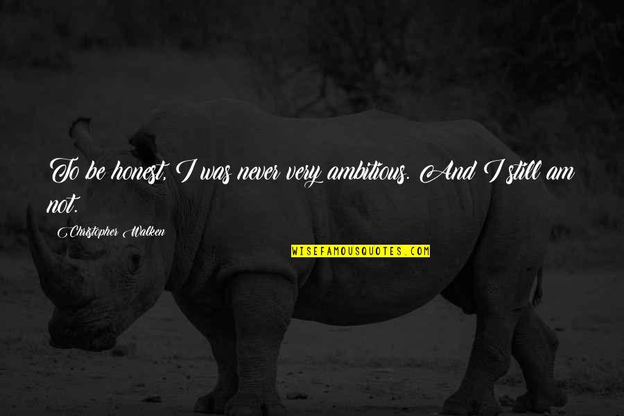 I Am Honest Quotes By Christopher Walken: To be honest, I was never very ambitious. I Am Honest Quotes By Christopher Walken: To be honest, I was never very ambitious.