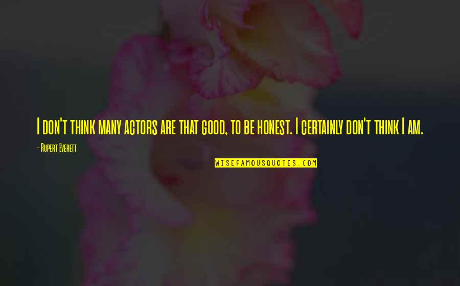 I Am Honest Quotes By Rupert Everett: I don't think many actors are that good, I Am Honest Quotes By Rupert Everett: I don't think many actors are that good,