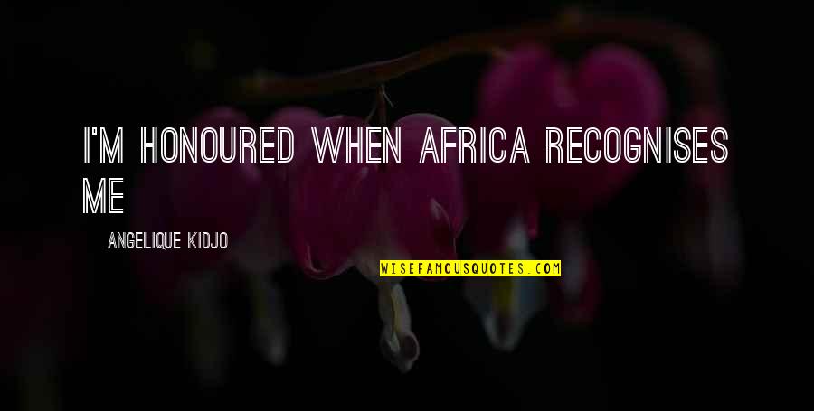 I Am Honoured Quotes By Angelique Kidjo: I'm honoured when Africa recognises me I Am Honoured Quotes By Angelique Kidjo: I'm honoured when Africa recognises me