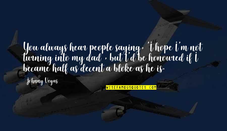I Am Honoured Quotes By Johnny Vegas: You always hear people saying, 'I hope I'm I Am Honoured Quotes By Johnny Vegas: You always hear people saying, 'I hope I'm