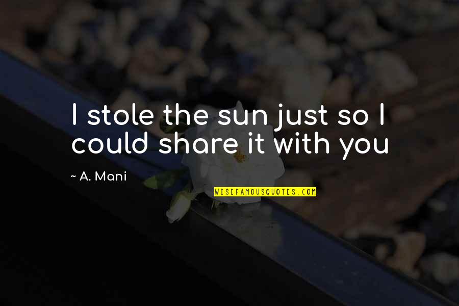 I Am Hurt But I Still Love You Quotes By A. Mani: I stole the sun just so I could
