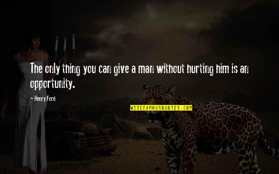 I Am Hurting You Quotes By Henry Ford: The only thing you can give a man