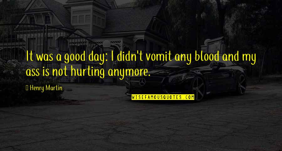 I Am Hurting You Quotes By Henry Martin: It was a good day: I didn't vomit