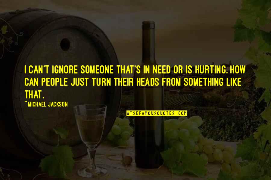 I Am Hurting You Quotes By Michael Jackson: I can't ignore someone that's in need or