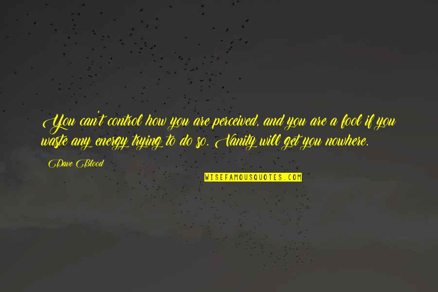 I Am I Can I Will I Do Quotes By Dave Blood: You can't control how you are perceived, and I Am I Can I Will I Do Quotes By Dave Blood: You can't control how you are perceived, and