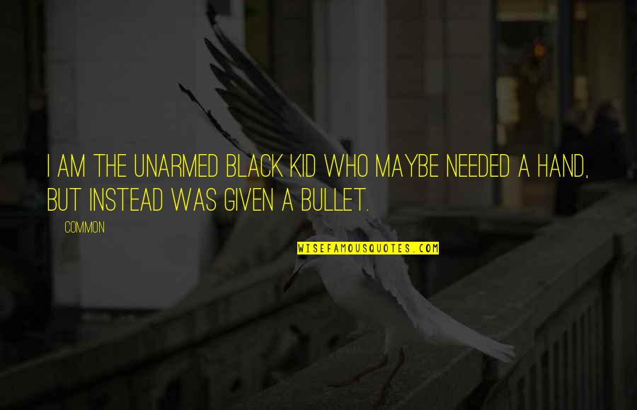 I Am I Was Quotes By Common: I am the unarmed black kid who maybe