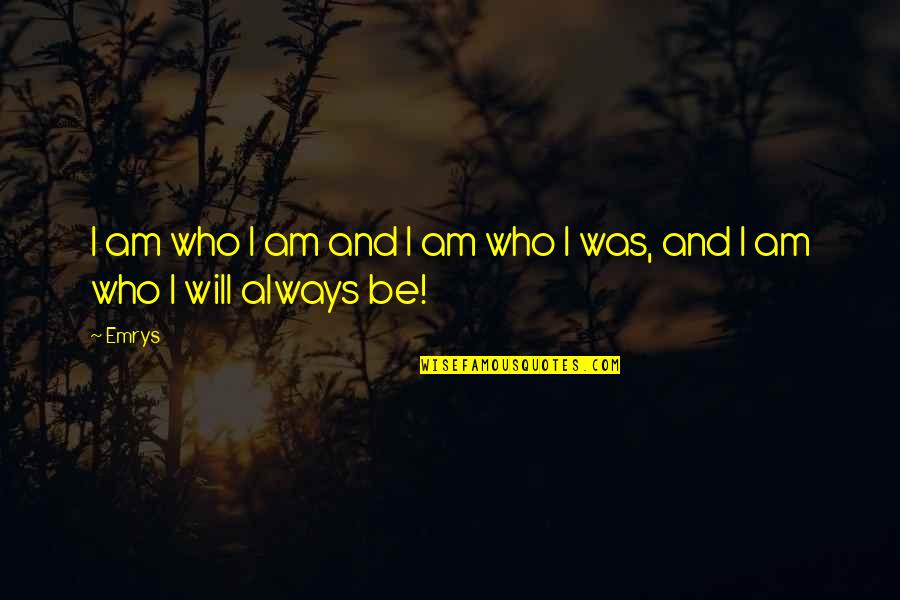 I Am I Was Quotes By Emrys: I am who I am and I am