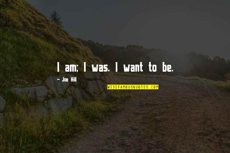 I Am I Was Quotes By Joe Hill: I am; I was. I want to be.