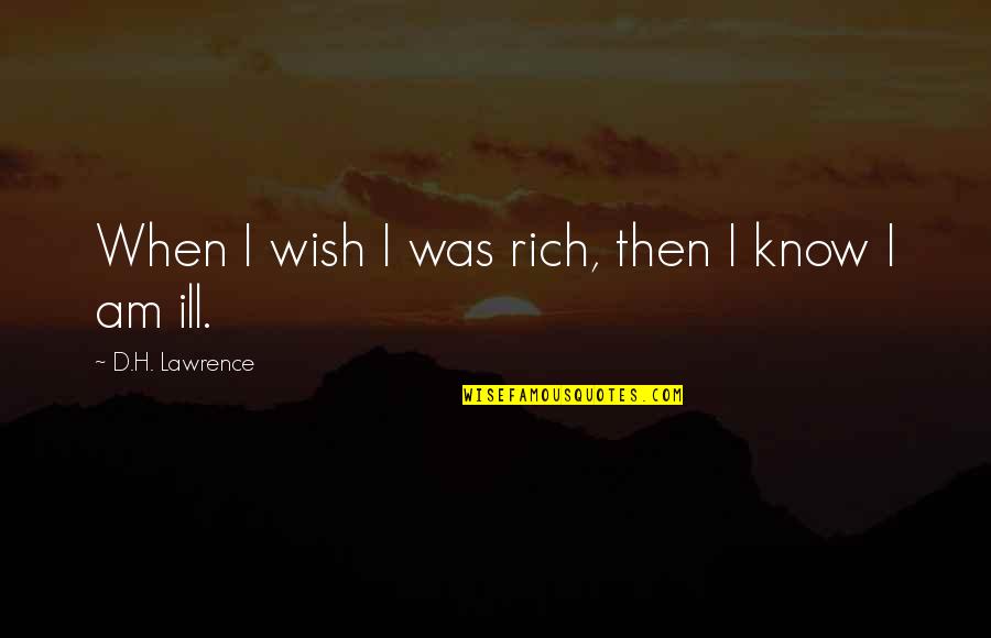 I Am Ill Quotes By D.H. Lawrence: When I wish I was rich, then I