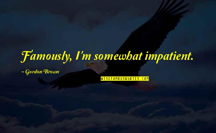 I Am Impatient Quotes By Gordon Brown: Famously, I'm somewhat impatient.