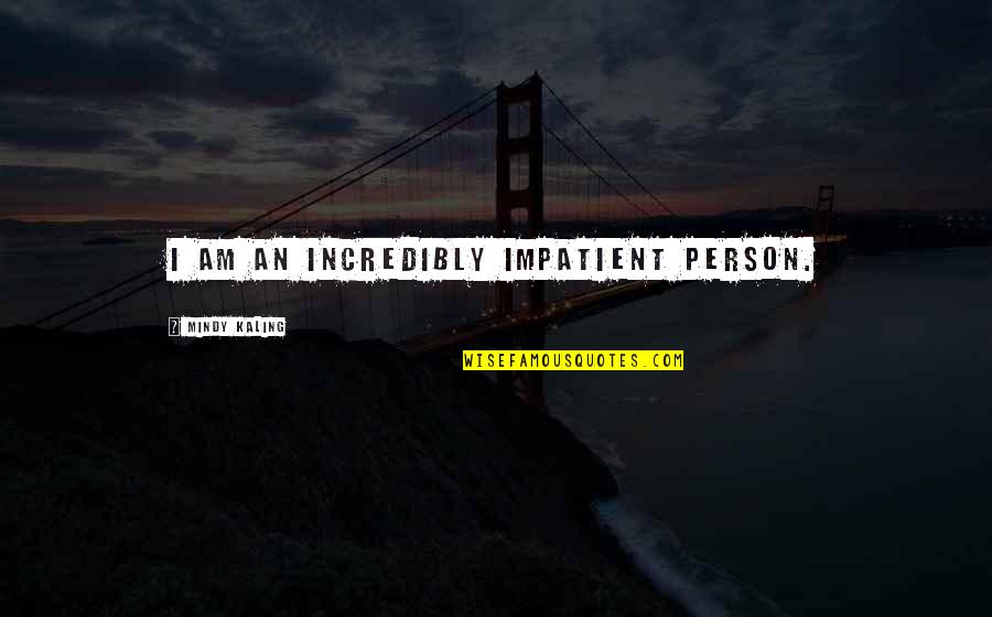 I Am Impatient Quotes By Mindy Kaling: I am an incredibly impatient person.