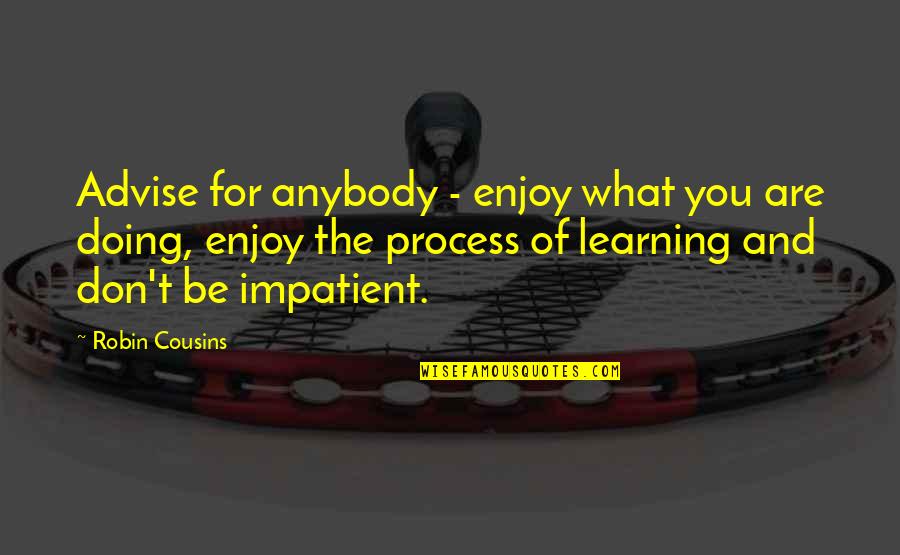 I Am Impatient Quotes By Robin Cousins: Advise for anybody - enjoy what you are I Am Impatient Quotes By Robin Cousins: Advise for anybody - enjoy what you are