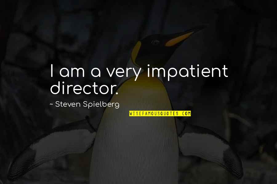 I Am Impatient Quotes By Steven Spielberg: I am a very impatient director.