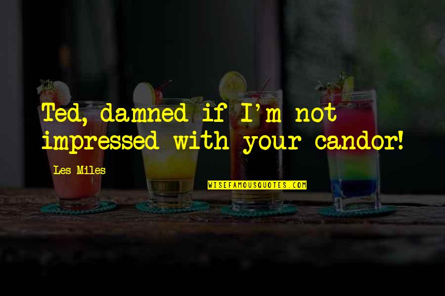 I Am Impressed Quotes By Les Miles: Ted, damned if I'm not impressed with your
