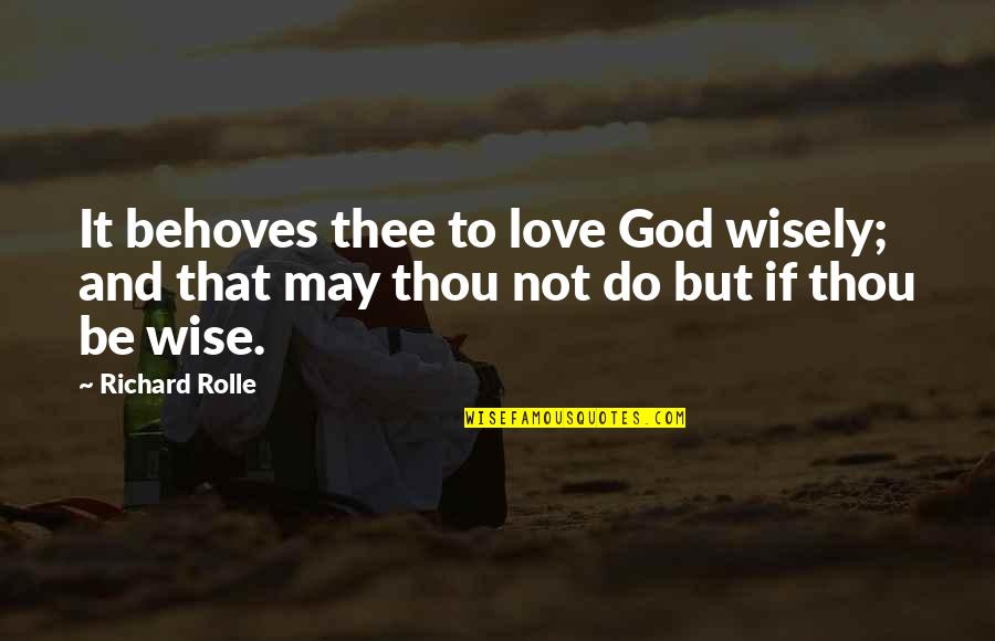 I Am In Love With God Quotes By Richard Rolle: It behoves thee to love God wisely; and