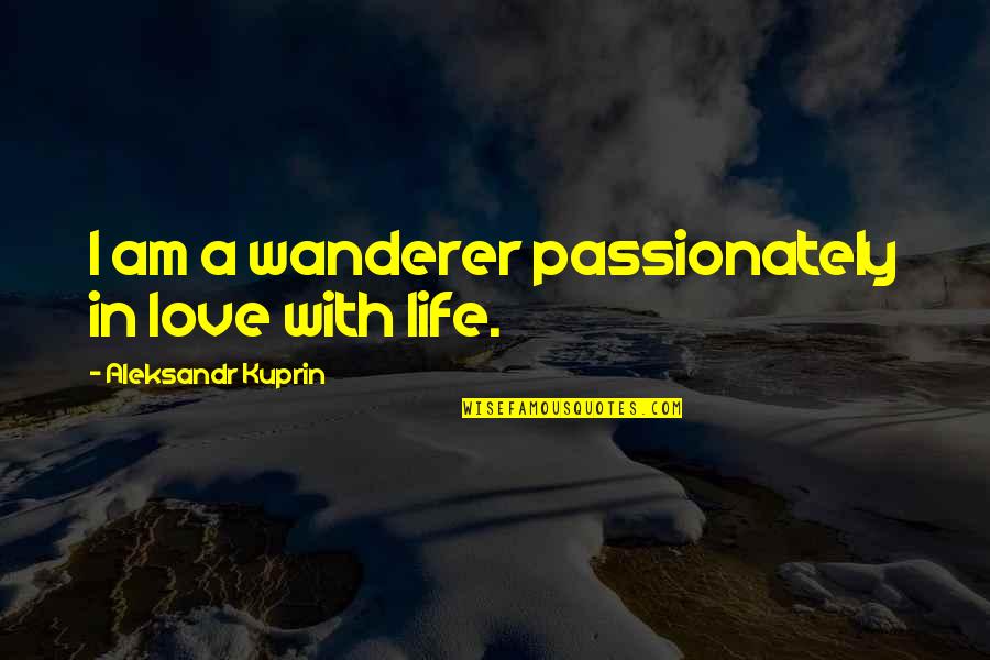 I Am In Love With Life Quotes By Aleksandr Kuprin: I am a wanderer passionately in love with