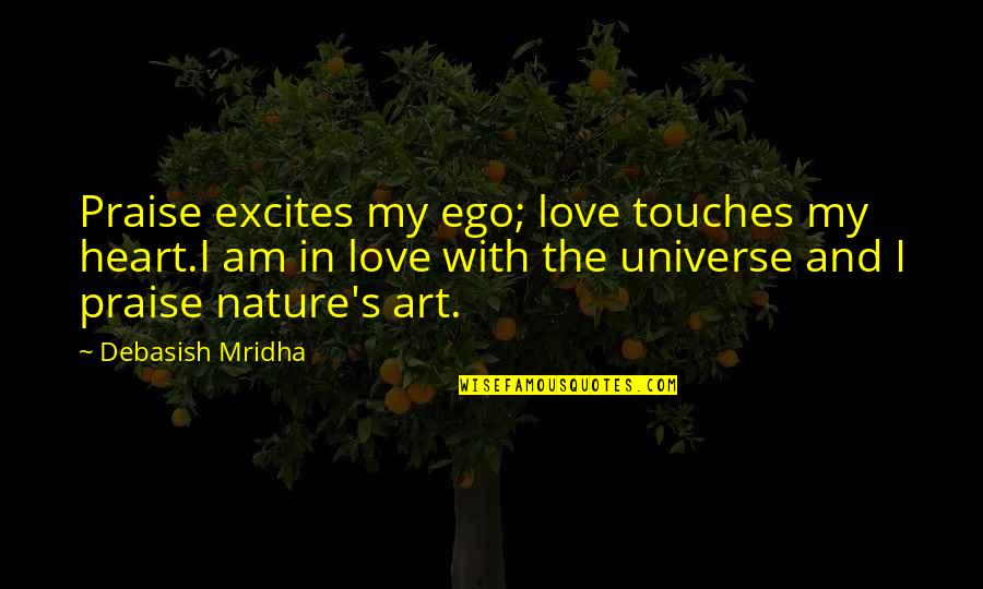 I Am In Love With Nature Quotes By Debasish Mridha: Praise excites my ego; love touches my heart.I I Am In Love With Nature Quotes By Debasish Mridha: Praise excites my ego; love touches my heart.I