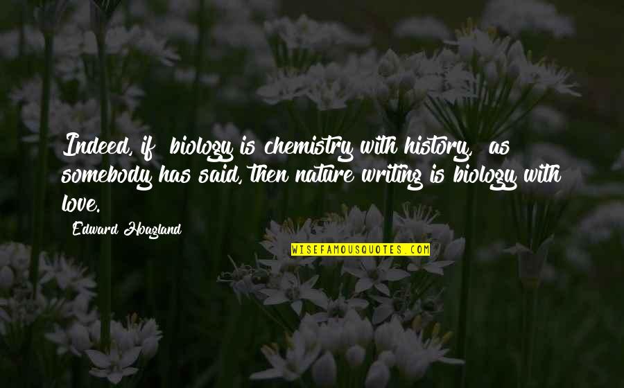 I Am In Love With Nature Quotes By Edward Hoagland: Indeed, if "biology is chemistry with history," as I Am In Love With Nature Quotes By Edward Hoagland: Indeed, if "biology is chemistry with history," as