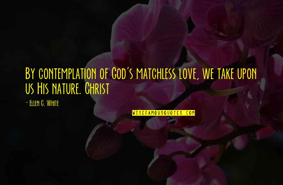 I Am In Love With Nature Quotes By Ellen G. White: By contemplation of God's matchless love, we take