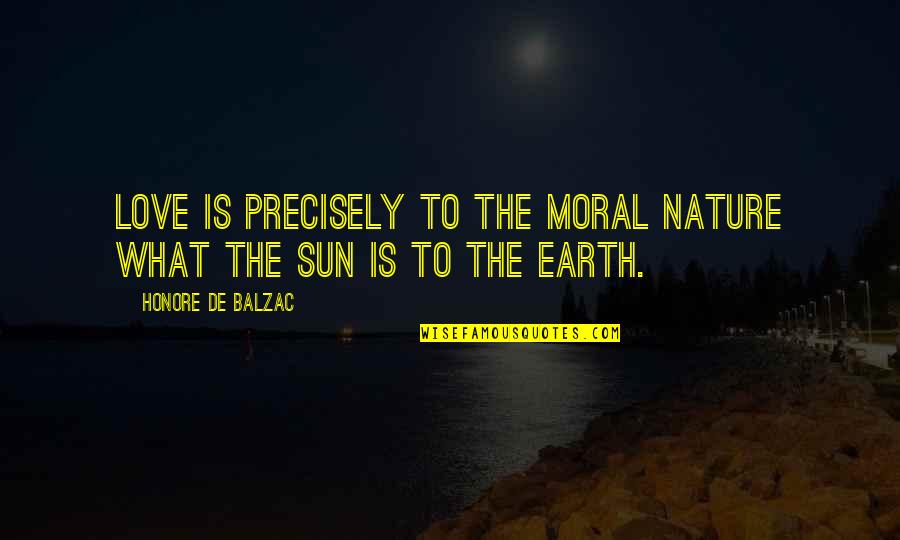 I Am In Love With Nature Quotes By Honore De Balzac: Love is precisely to the moral nature what I Am In Love With Nature Quotes By Honore De Balzac: Love is precisely to the moral nature what