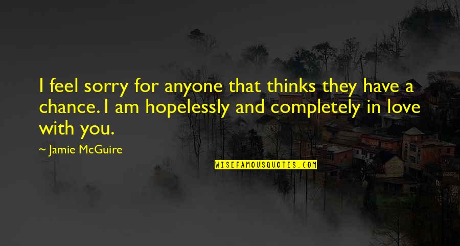 I Am In Love With You Quotes By Jamie McGuire: I feel sorry for anyone that thinks they I Am In Love With You Quotes By Jamie McGuire: I feel sorry for anyone that thinks they