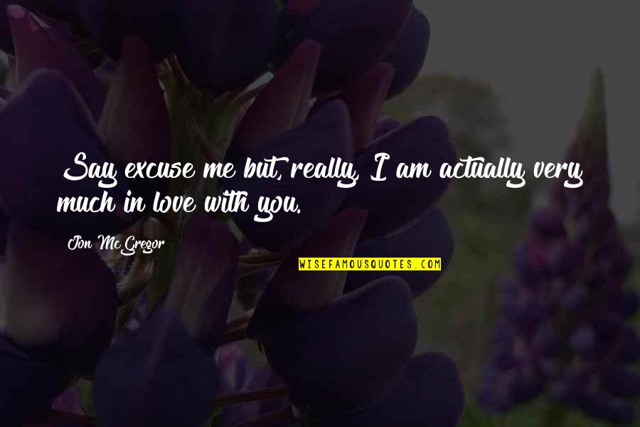 I Am In Love With You Quotes By Jon McGregor: Say excuse me but, really, I am actually