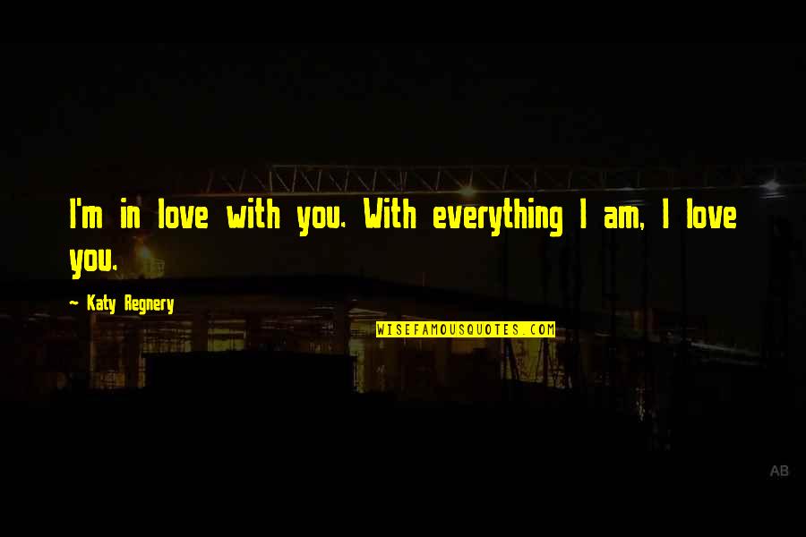 I Am In Love With You Quotes By Katy Regnery: I'm in love with you. With everything I