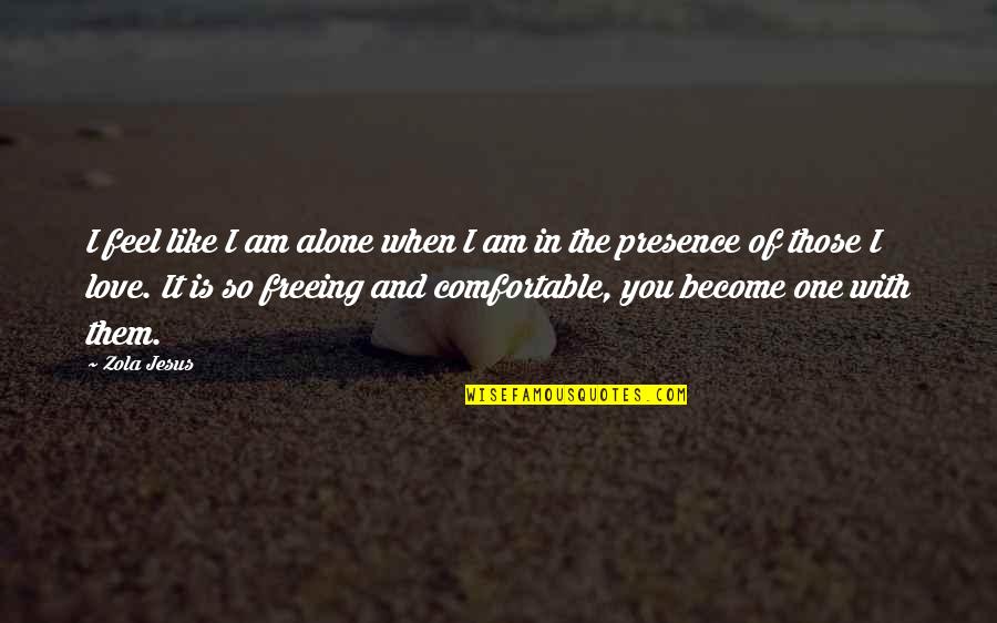 I Am In Love With You Quotes By Zola Jesus: I feel like I am alone when I I Am In Love With You Quotes By Zola Jesus: I feel like I am alone when I